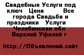 Свадебные Услуги под ключ › Цена ­ 500 - Все города Свадьба и праздники » Услуги   . Челябинская обл.,Верхний Уфалей г.